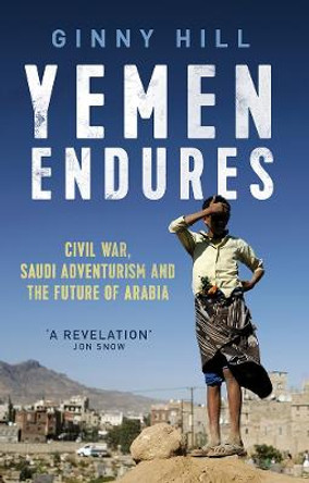 Yemen Endures: Civil War, Saudi Adventurism and the Future of Arabia by Ginny Hill