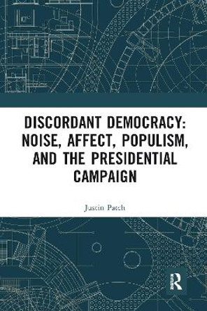 Discordant Democracy: Noise, Affect, Populism, and the Presidential Campaign by Justin Patch