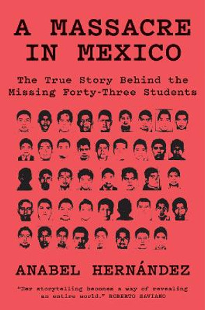 A Massacre in Mexico: The True Story Behind the Missing Forty Three by Anabel Hernandez