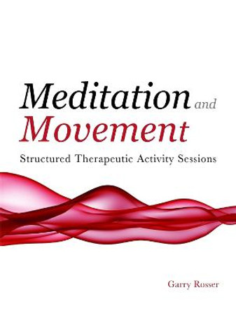 Meditation and Movement: Structured Therapeutic Activity Sessions by Garry Rosser