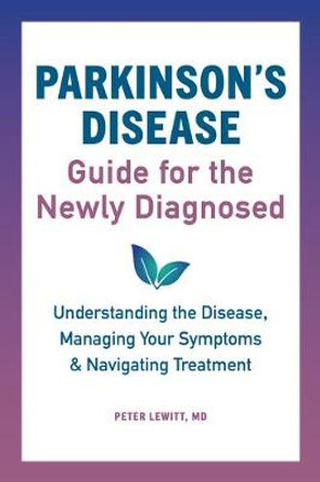 Parkinson's Disease Guide for the Newly Diagnosed: Understanding the Disease, Managing Your Symptoms, and Navigating Treatment by Peter Lewitt