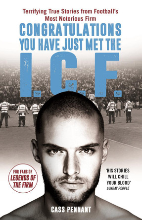 Congratulations You Have Just Met the ICF: They Have Style, They Have Violence... The Intercity Firm Are All Your Worst Nightmares Come True by Cass Pennant