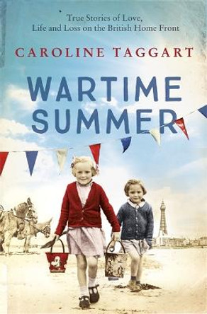 Wartime Summer: True Stories of Love, Life and Loss on the British Home Front by Caroline Taggart