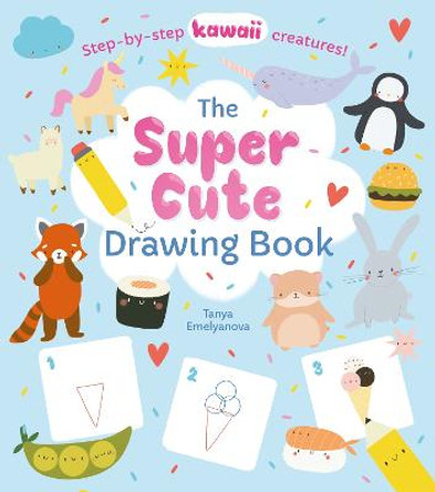 The Super Cute Drawing Book: Step-by-step kawaii creatures! by William Potter