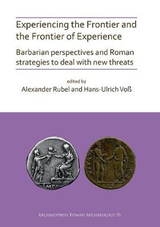 Experiencing the Frontier and the Frontier of Experience: Barbarian perspectives and Roman strategies to deal with new threats by Alexander Rubel