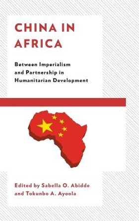 China in Africa: Between Imperialism and Partnership in Humanitarian Development by Sabella Abidde