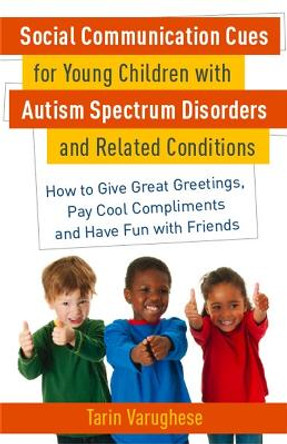 Social Communication Cues for Young Children with Autism Spectrum Disorders and Related Conditions: How to Give Great Greetings, Pay Cool Compliments and Have Fun with Friends by Tarin Varughese