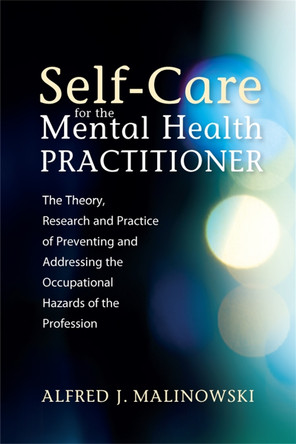 Self-Care for the Mental Health Practitioner: The Theory, Research, and Practice of Preventing and Addressing the Occupational Hazards of the Profession by Alfred J. Malinowski