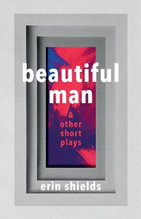 Beautiful Man & Other Short Plays by Erin Shields