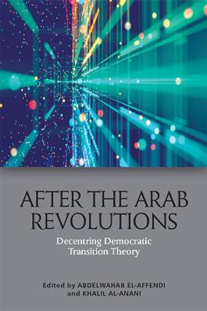 After the Arab Revolutions: Decentring Democratic Transition Theory by Abdelwahab El-Affendi