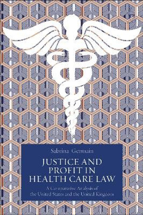 Justice and Profit in Health Care Law: A Comparative Analysis of the United States and the United Kingdom by Sabrina Germain