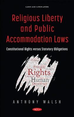 Religious Liberty and Public Accommodation Laws: Constitutional Rights versus Statutory Obligations by Anthony Walsh