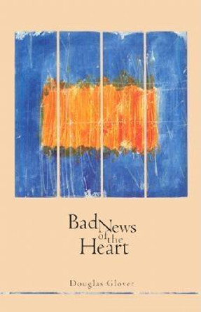 Bad News of the Heart by Douglas Glover