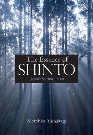 Essence Of Shinto, The: Japan's Spiritual Heart by Motohisa Yamakage