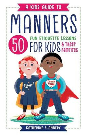 A Kids' Guide to Manners: 50 Fun Etiquette Lessons for Kids (and Their Families) by Katherine Flannery