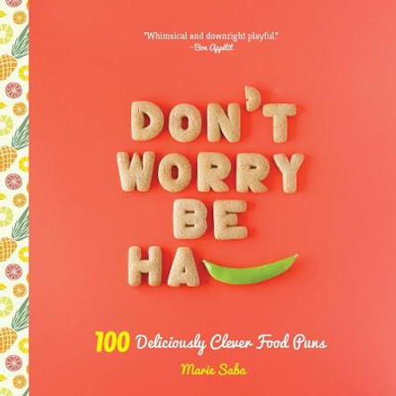 Don't Worry, Be Ha-Pea: 100 Deliciously Clever Food Puns by Marie Saba