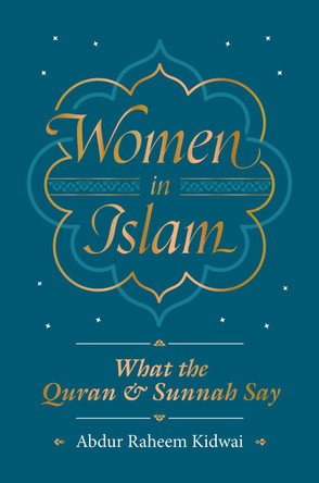 Women in Islam: What the Qur'an and Sunnah Say by Abdur Raheem Kidwai