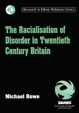 The Racialisation of Disorder in Twentieth Century Britain by Michael Rowe