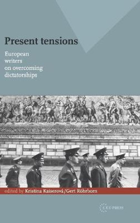 Present Tensions: European Writers on Overcoming Dictatorships by Kristina Kaiserova