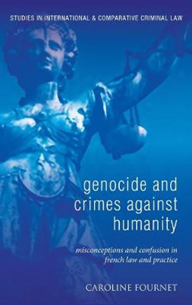 Genocide and Crimes Against Humanity: Misconceptions and Confusion in French Law and Practice by Caroline Fournet