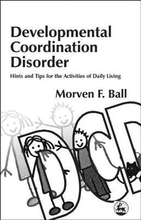 Developmental Coordination Disorder: Hints and Tips for the Activities of Daily Living by Morven F. Ball