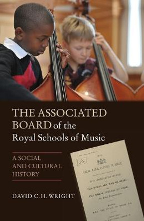 The Associated Board of the Royal Schools of Mus - A Social and Cultural History by David C. H. Wright