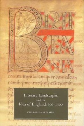 Literary Landscapes and the Idea of England, 700-1400 by Catherine A. M. Clarke