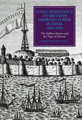 Naval Resistance to Britain`s Growing Power in I - The Saffron Banner and the Tiger of Mysore by Philip MacDougall