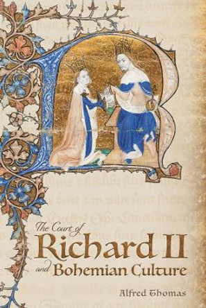 The Court of Richard II and Bohemian Culture - Literature and Art in the Age of Chaucer and the Gawain-Poet by Alfred Thomas
