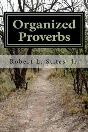 Organized Proverbs: Contrasts in Wisdom from the Holy Bible by Robert L Stites Jr