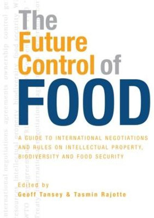 The Future Control of Food: A Guide to International Negotiations and Rules on Intellectual Property, Biodiversity and Food Security by Geoff Tansey