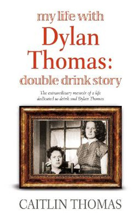 My Life With Dylan Thomas: Double Drink Story by Caitlin Thomas