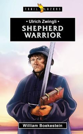 Ulrich Zwingli: Shepherd Warrior by William Boekestein