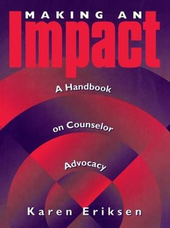 Making An Impact: A Handbook On Counselor Advocacy: A Handbook on Counselor Advocacy by Karen Eriksen