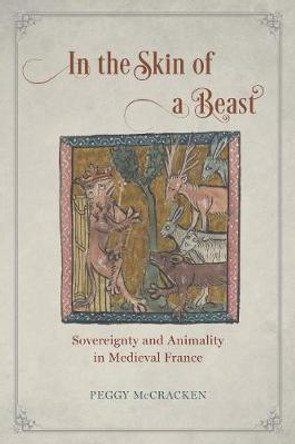 In the Skin of a Beast: Sovereignty and Animality in Medieval France by Peggy McCracken