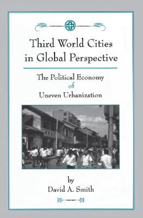 Third World Cities In Global Perspective: The Political Economy Of Uneven Urbanization by David Smith