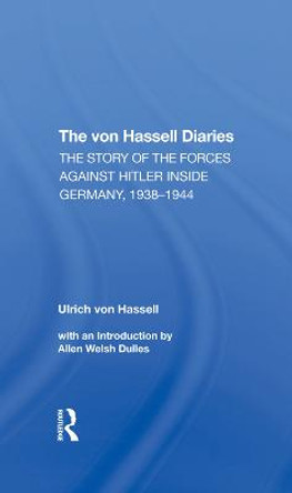 The Von Hassell Diaries: The Story Of The Forces Against Hitler Inside Germany, 19381944 by Ulrich Von Hassell