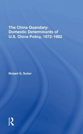 The China Quandary: Domestic Determinants Of U.s. China Policy, 19721982 by Robert G Sutter