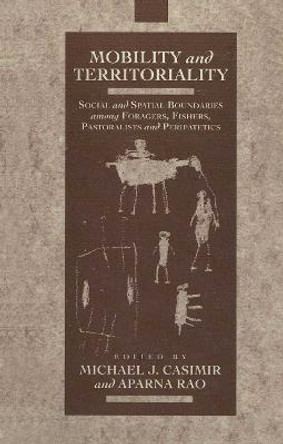 Mobility and Territoriality: Social and Spatial Boundaries among Foragers, Fishers, Pastoralists and Peripatetics by Michael Casimir