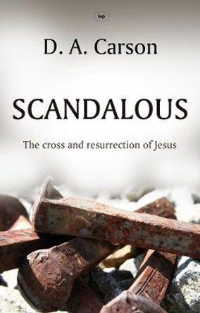 Scandalous: The Cross and Resurrection of Jesus by D. A. Carson