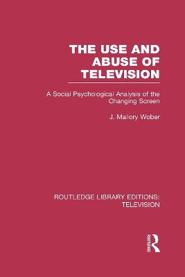 The Use and Abuse of Television: A Social Psychological Analysis of the Changing Screen by J. Mallory Wober