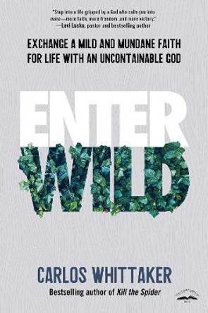 Enter Wild: Exchange a Mild and Mundane Faith for Life with an Uncontainable God by Carlos Whittaker