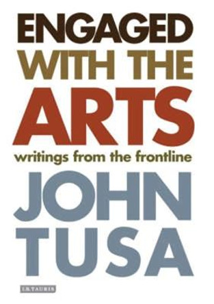 Engaged with the Arts: Writings from the Frontline by John Tusa