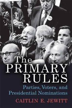 The Primary Rules: Parties, Voters, and Presidential Nominations by Caitlin E. Jewitt
