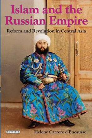 Islam and the Russian Empire: Reform and Revolution in Central Asia by Helene Carrere D'Encausse