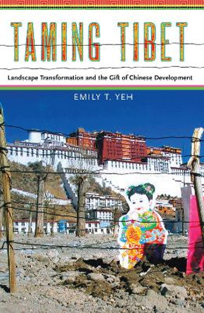 Taming Tibet: Landscape Transformation and the Gift of Chinese Development by Emily T. Yeh