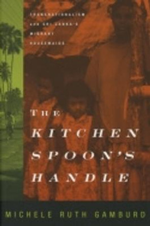 The Kitchen Spoon's Handle: Transnationalism and Sri Lanka's Migrant Housemaids by Michele Ruth Gamburd