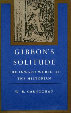 Gibbon's Solitude: The Inward World of the Historian by W. B. Carnochan