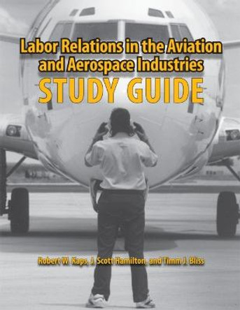 Labor Relations in the Aviation and Aerospace Industries: Study Guide by Robert W. Kaps