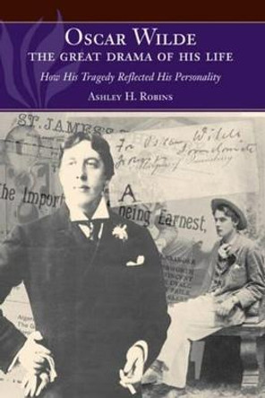 Oscar Wilde - The Great Drama of His Life: How His Tragedy Reflected His Personality by Ashley H. Robins